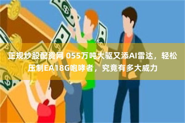 正规炒股配资网 055万吨大驱又添AI雷达，轻松压制EA