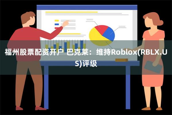 福州股票配资开户 巴克莱：维持Roblox(RBLX.US)评级