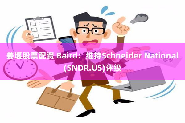 姜堰股票配资 Baird：维持Schneider Natio