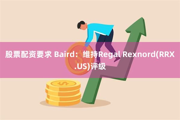 股票配资要求 Baird：维持Regal Rexnord