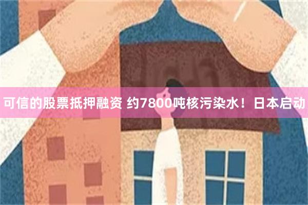 可信的股票抵押融资 约7800吨核污染水！日本启动