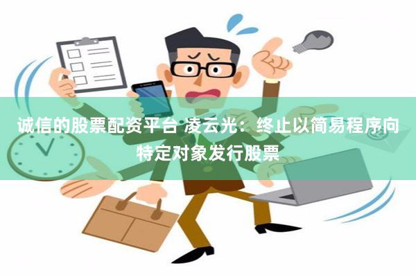 诚信的股票配资平台 凌云光：终止以简易程序向特定对象发行股票