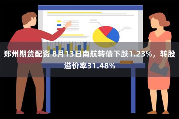 郑州期货配资 8月13日南航转债下跌1.23%，转股溢价率3