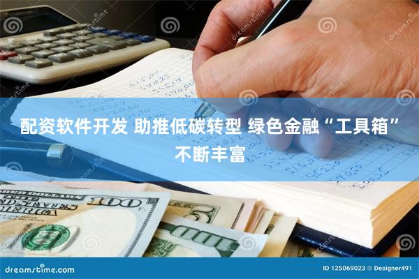 配资软件开发 助推低碳转型 绿色金融“工具箱”不断丰富