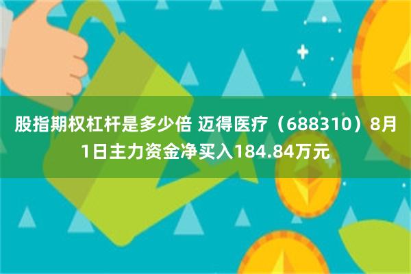 股指期权杠杆是多少倍 迈得医疗（688310）8月1日主力资