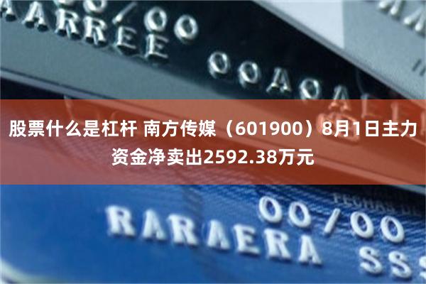 股票什么是杠杆 南方传媒（601900）8月1日主力资金净卖