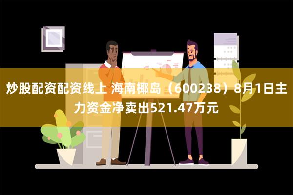 炒股配资配资线上 海南椰岛（600238）8月1日主力资金净卖出521.47万元