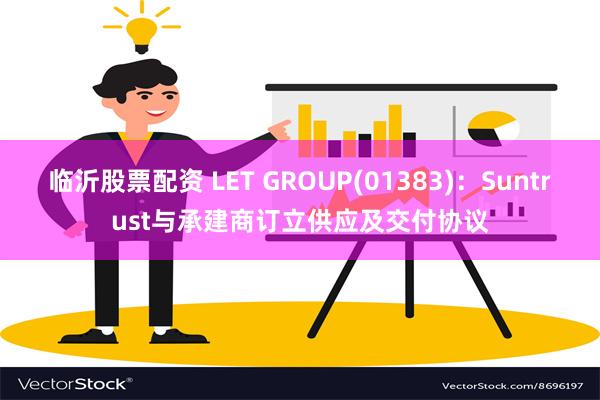 临沂股票配资 LET GROUP(01383)：Suntru