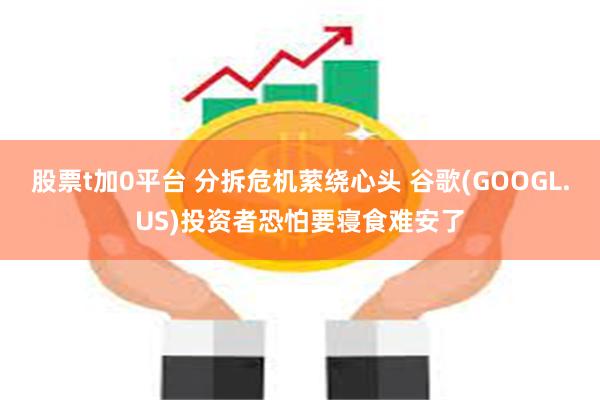 股票t加0平台 分拆危机萦绕心头 谷歌(GOOGL.US)投