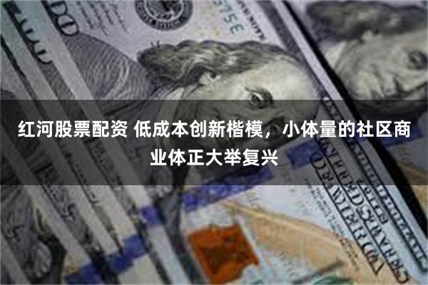 红河股票配资 低成本创新楷模，小体量的社区商业体正大举复兴