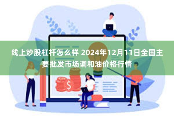 线上炒股杠杆怎么样 2024年12月11日全国主要批发市场调和油价格行情