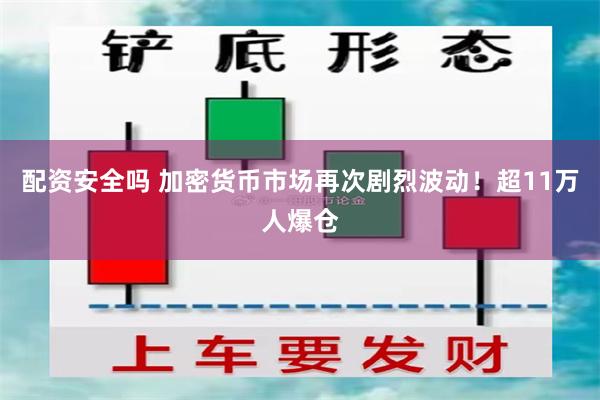 配资安全吗 加密货币市场再次剧烈波动！超11万人爆仓