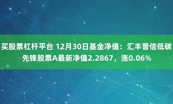 买股票杠杆平台 12月30日基金净值：汇丰晋信低碳先锋股票A最新净值2.2867，涨0.06%