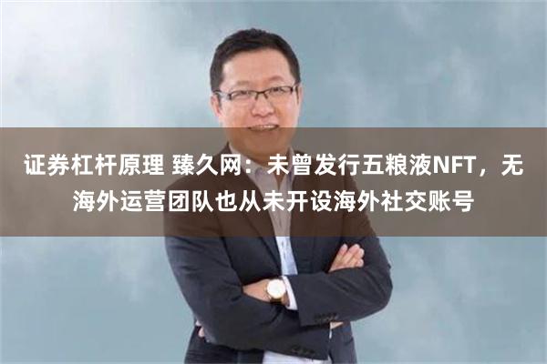 证券杠杆原理 臻久网：未曾发行五粮液NFT，无海外运营团队也从未开设海外社交账号