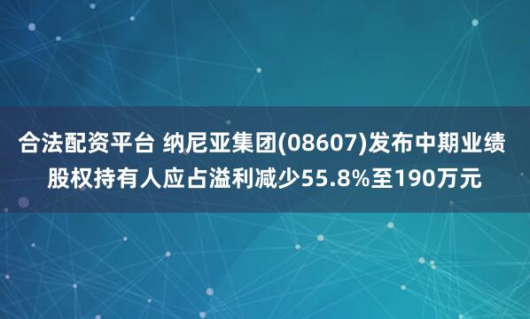 合法配资平台 纳尼亚集团(08607)发布中期业绩 股权持有人应占溢利减少55.8%至190万元