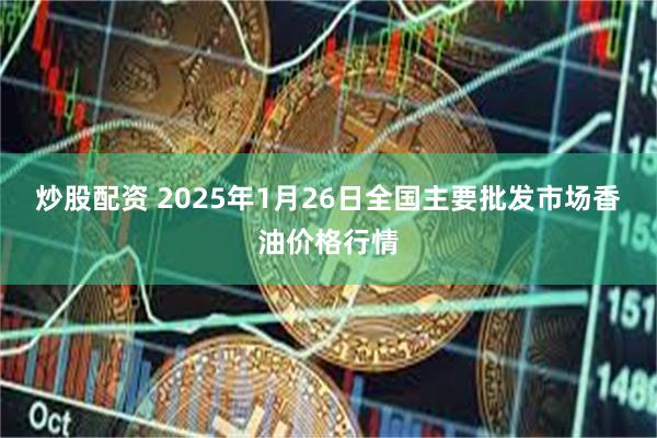 炒股配资 2025年1月26日全国主要批发市场香油价格行情