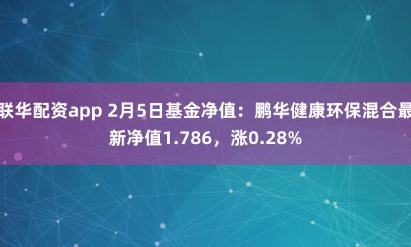 联华配资app 2月5日基金净值：鹏华健康环保混合最新净值1.786，涨0.28%