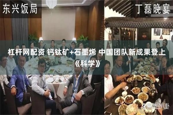 杠杆网配资 钙钛矿+石墨烯 中国团队新成果登上《科学》